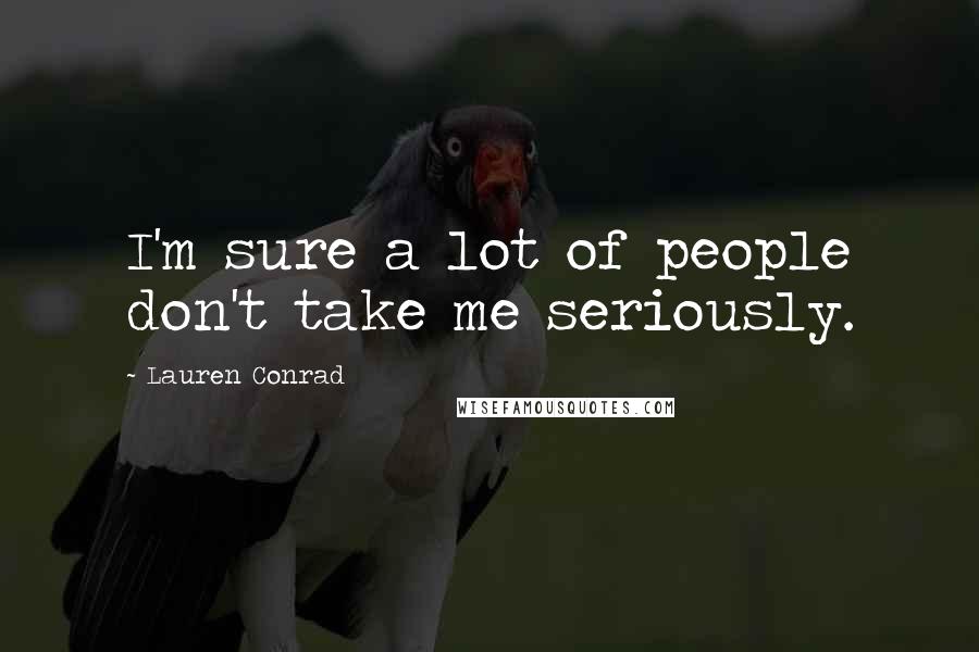 Lauren Conrad Quotes: I'm sure a lot of people don't take me seriously.