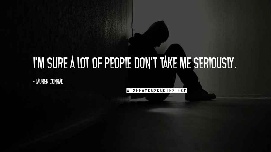 Lauren Conrad Quotes: I'm sure a lot of people don't take me seriously.