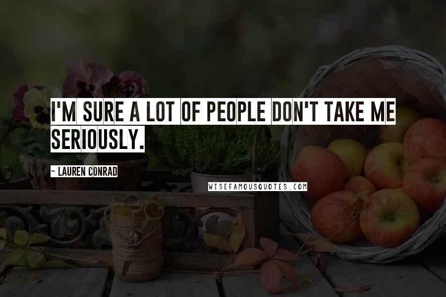 Lauren Conrad Quotes: I'm sure a lot of people don't take me seriously.