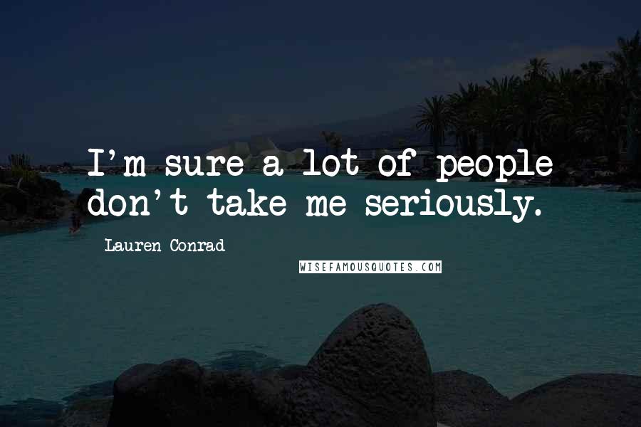 Lauren Conrad Quotes: I'm sure a lot of people don't take me seriously.