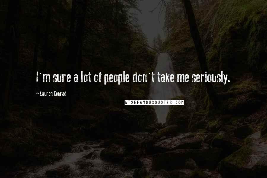 Lauren Conrad Quotes: I'm sure a lot of people don't take me seriously.