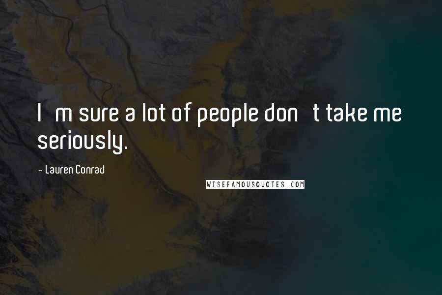 Lauren Conrad Quotes: I'm sure a lot of people don't take me seriously.
