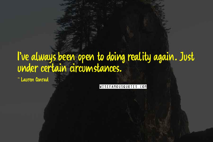 Lauren Conrad Quotes: I've always been open to doing reality again. Just under certain circumstances.