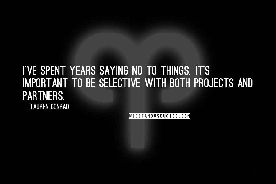 Lauren Conrad Quotes: I've spent years saying no to things. It's important to be selective with both projects and partners.