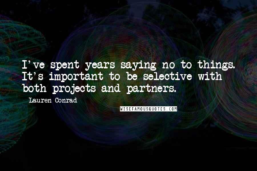 Lauren Conrad Quotes: I've spent years saying no to things. It's important to be selective with both projects and partners.