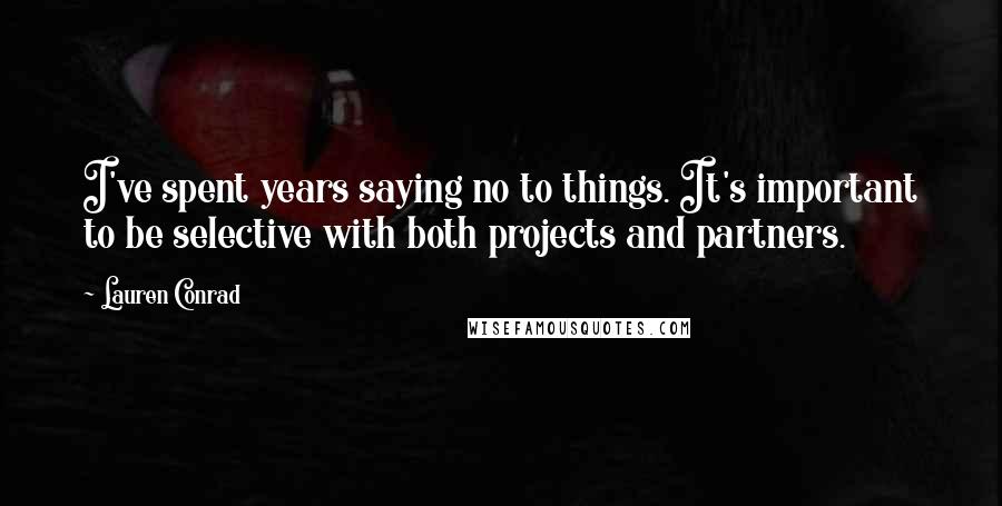 Lauren Conrad Quotes: I've spent years saying no to things. It's important to be selective with both projects and partners.