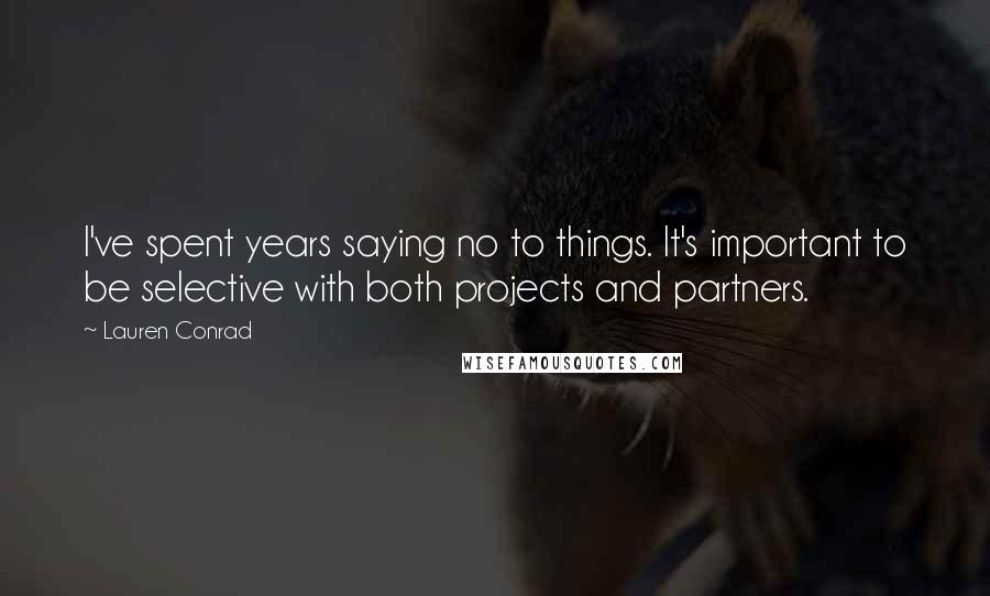 Lauren Conrad Quotes: I've spent years saying no to things. It's important to be selective with both projects and partners.