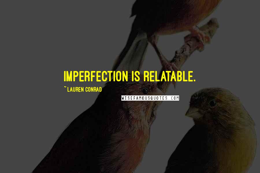 Lauren Conrad Quotes: Imperfection is relatable.