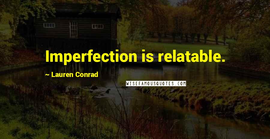 Lauren Conrad Quotes: Imperfection is relatable.