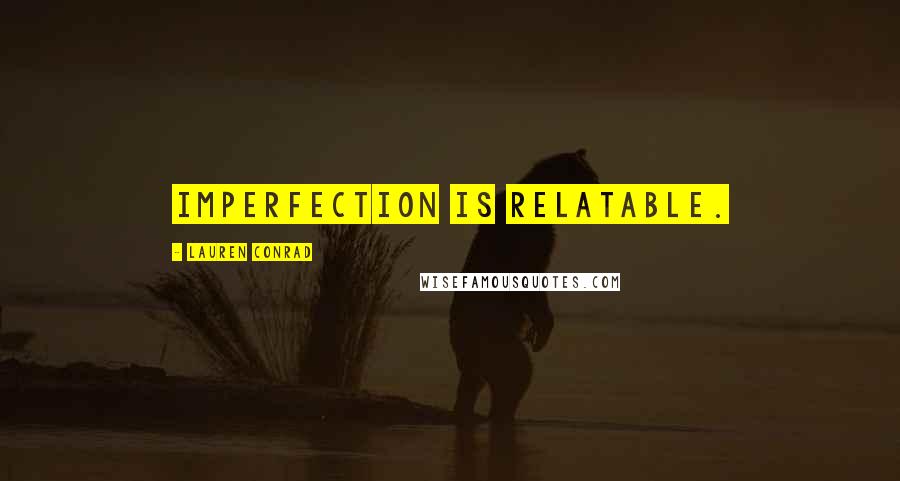 Lauren Conrad Quotes: Imperfection is relatable.