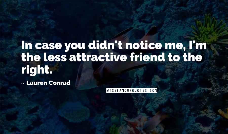 Lauren Conrad Quotes: In case you didn't notice me, I'm the less attractive friend to the right.