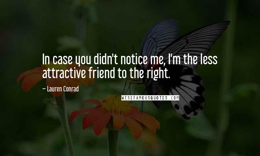 Lauren Conrad Quotes: In case you didn't notice me, I'm the less attractive friend to the right.