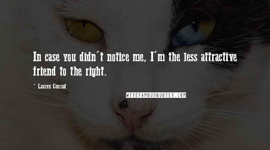 Lauren Conrad Quotes: In case you didn't notice me, I'm the less attractive friend to the right.