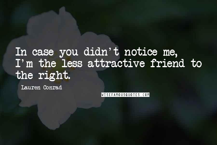 Lauren Conrad Quotes: In case you didn't notice me, I'm the less attractive friend to the right.