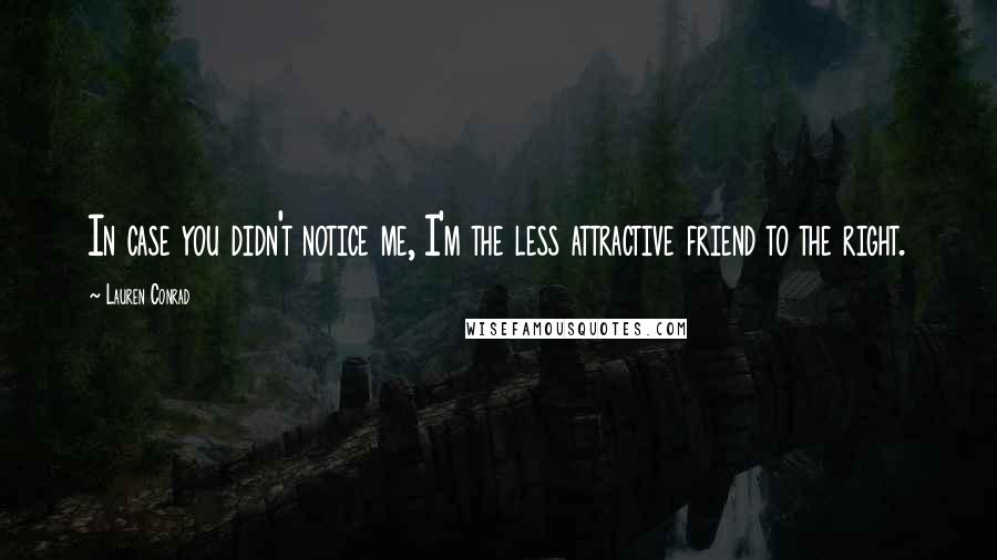 Lauren Conrad Quotes: In case you didn't notice me, I'm the less attractive friend to the right.