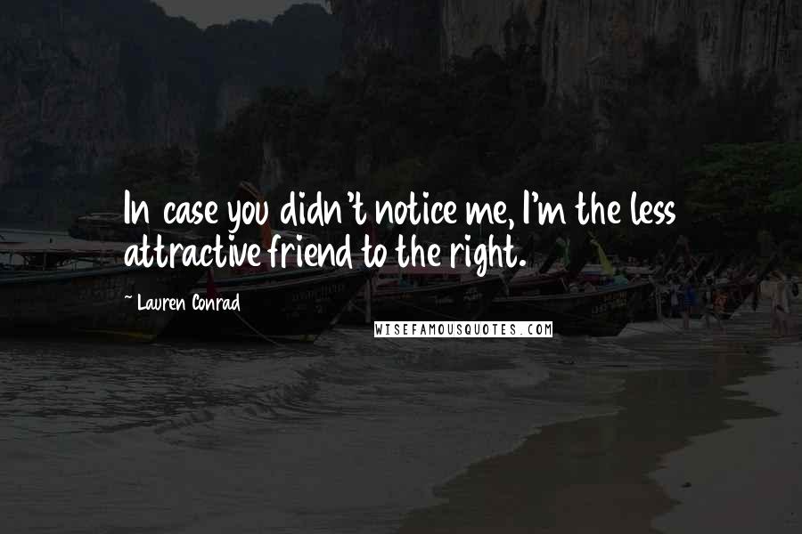 Lauren Conrad Quotes: In case you didn't notice me, I'm the less attractive friend to the right.