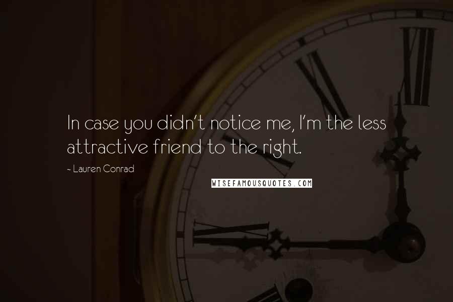 Lauren Conrad Quotes: In case you didn't notice me, I'm the less attractive friend to the right.