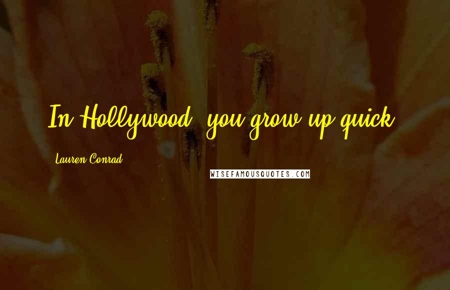 Lauren Conrad Quotes: In Hollywood, you grow up quick.