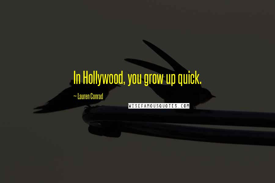 Lauren Conrad Quotes: In Hollywood, you grow up quick.