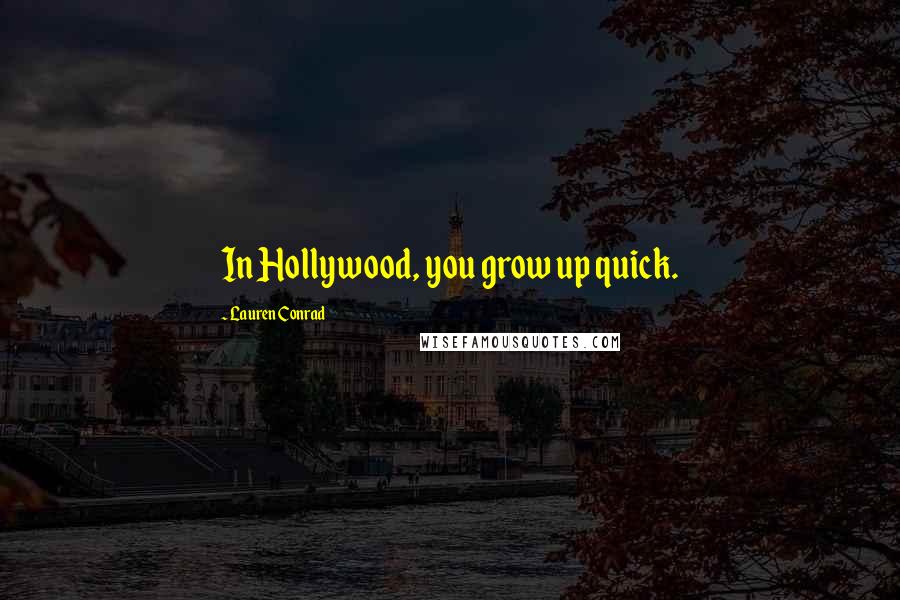 Lauren Conrad Quotes: In Hollywood, you grow up quick.