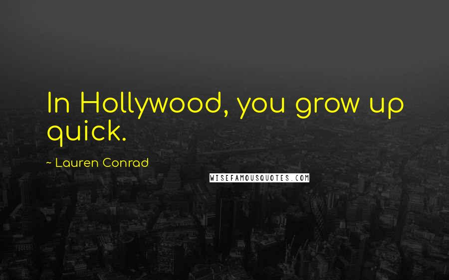 Lauren Conrad Quotes: In Hollywood, you grow up quick.
