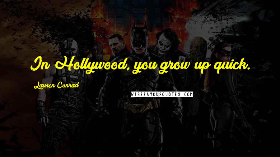 Lauren Conrad Quotes: In Hollywood, you grow up quick.