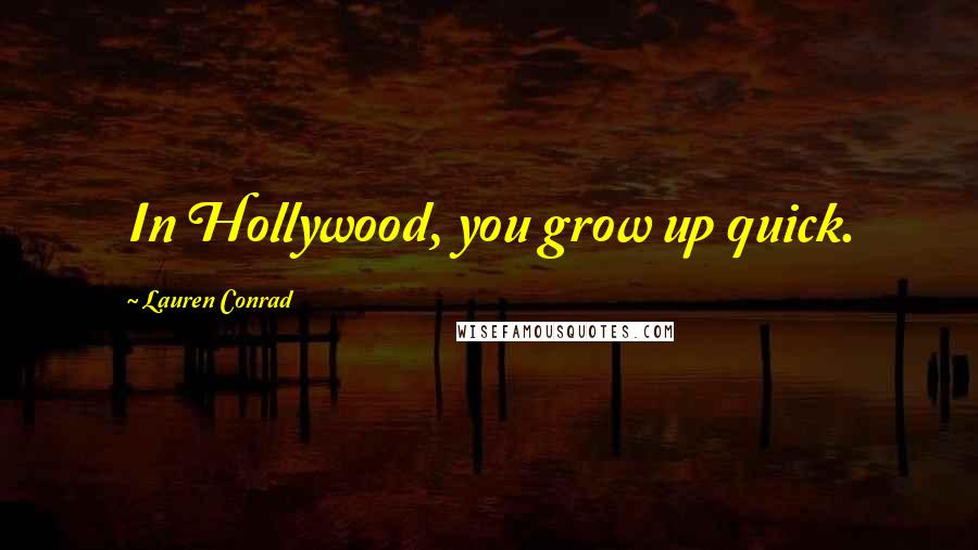 Lauren Conrad Quotes: In Hollywood, you grow up quick.