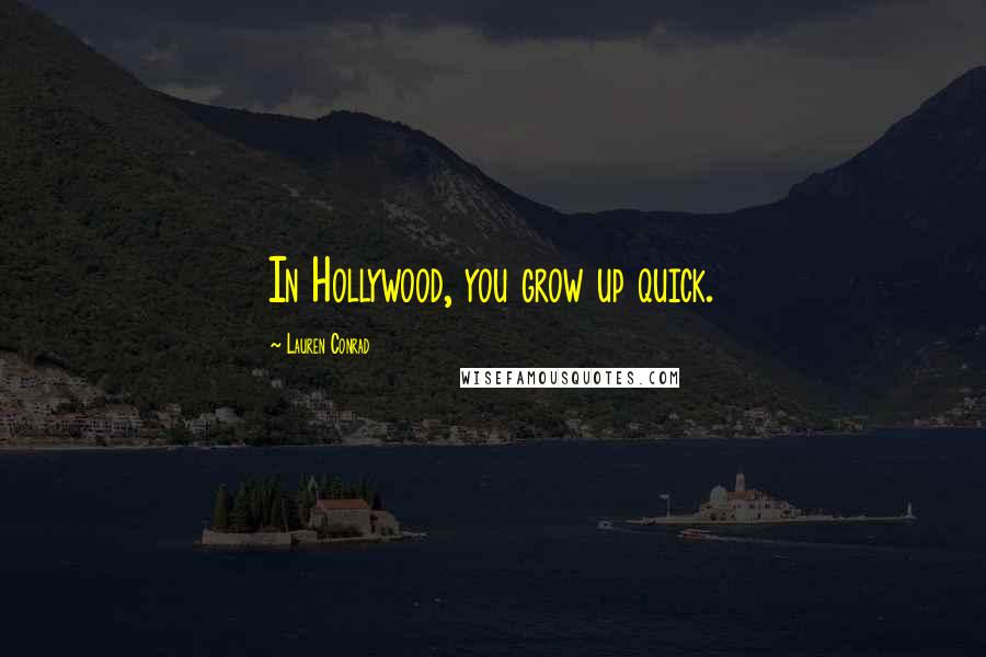 Lauren Conrad Quotes: In Hollywood, you grow up quick.