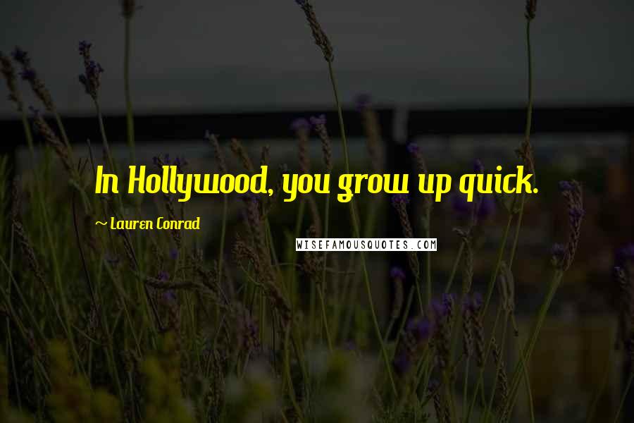 Lauren Conrad Quotes: In Hollywood, you grow up quick.