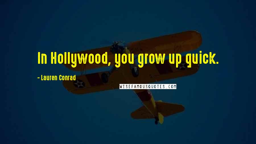 Lauren Conrad Quotes: In Hollywood, you grow up quick.
