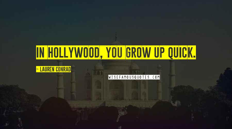 Lauren Conrad Quotes: In Hollywood, you grow up quick.