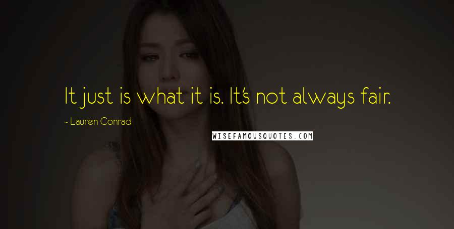 Lauren Conrad Quotes: It just is what it is. It's not always fair.