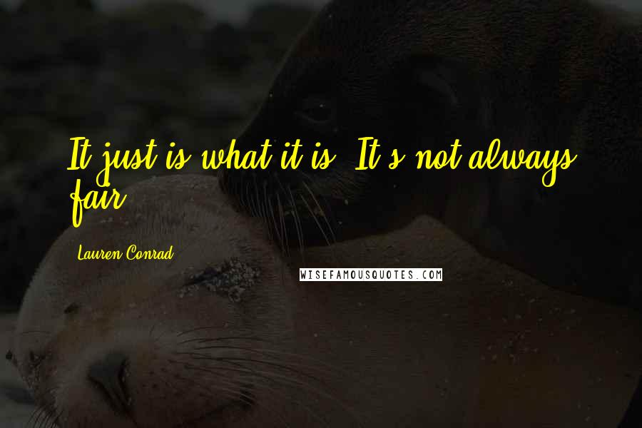 Lauren Conrad Quotes: It just is what it is. It's not always fair.