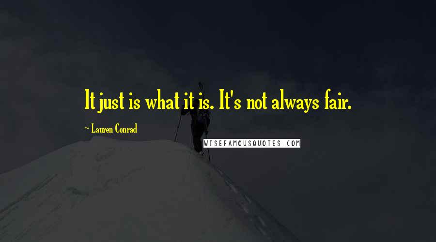 Lauren Conrad Quotes: It just is what it is. It's not always fair.