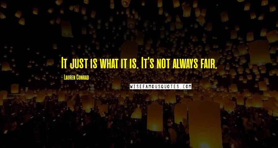 Lauren Conrad Quotes: It just is what it is. It's not always fair.