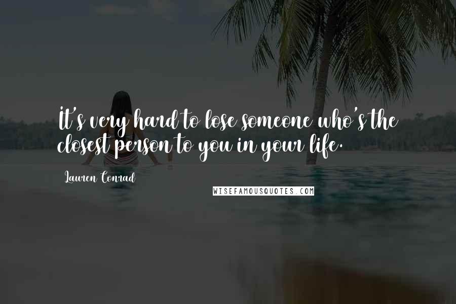 Lauren Conrad Quotes: It's very hard to lose someone who's the closest person to you in your life.