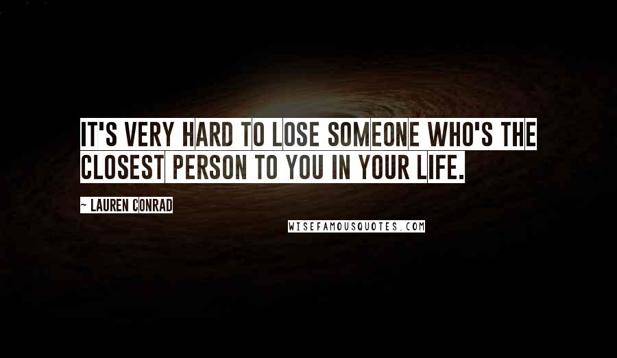 Lauren Conrad Quotes: It's very hard to lose someone who's the closest person to you in your life.