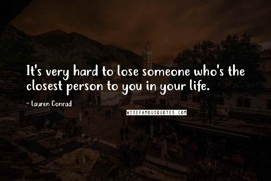 Lauren Conrad Quotes: It's very hard to lose someone who's the closest person to you in your life.