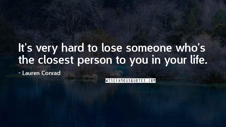 Lauren Conrad Quotes: It's very hard to lose someone who's the closest person to you in your life.