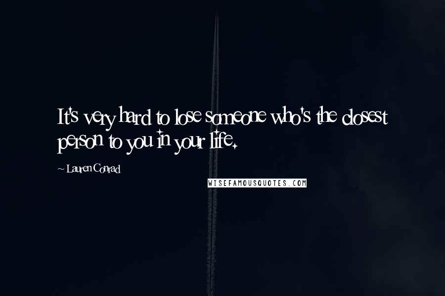 Lauren Conrad Quotes: It's very hard to lose someone who's the closest person to you in your life.