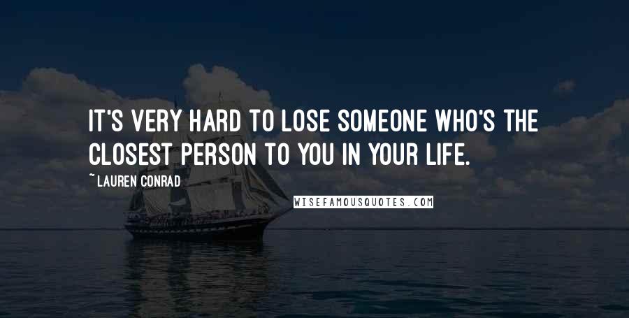 Lauren Conrad Quotes: It's very hard to lose someone who's the closest person to you in your life.