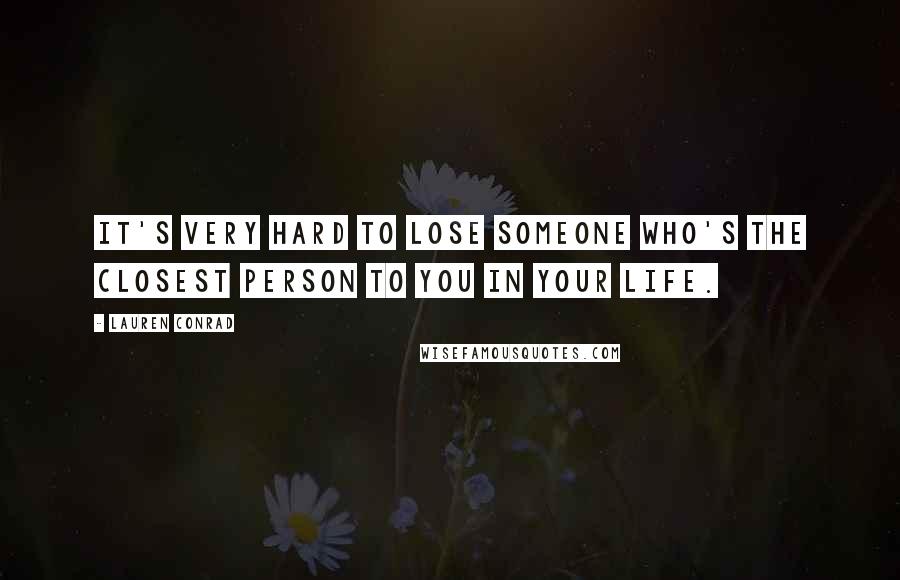 Lauren Conrad Quotes: It's very hard to lose someone who's the closest person to you in your life.