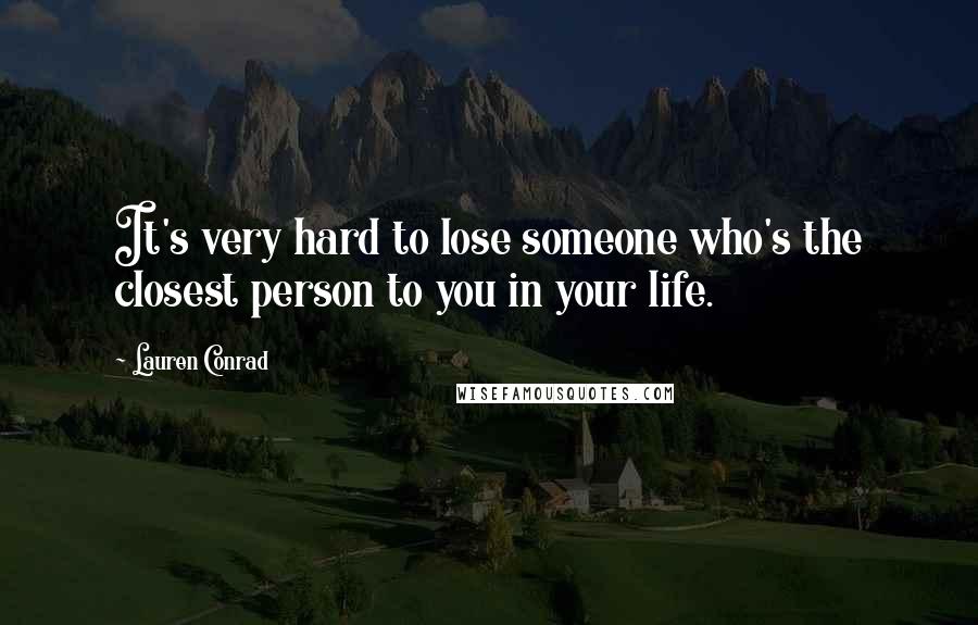 Lauren Conrad Quotes: It's very hard to lose someone who's the closest person to you in your life.