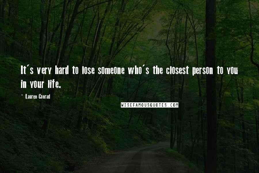 Lauren Conrad Quotes: It's very hard to lose someone who's the closest person to you in your life.