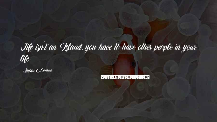 Lauren Conrad Quotes: Life isn't an Island, you have to have other people in your life.