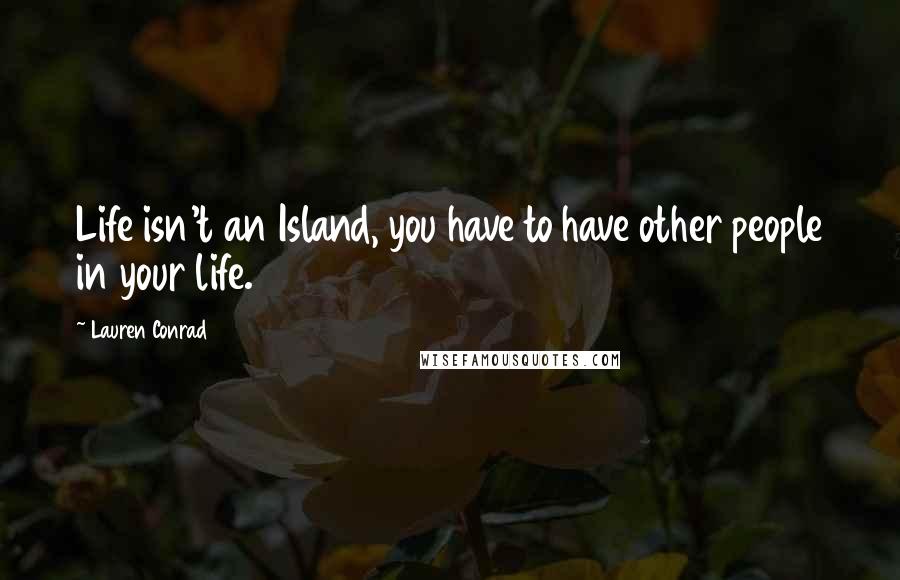 Lauren Conrad Quotes: Life isn't an Island, you have to have other people in your life.