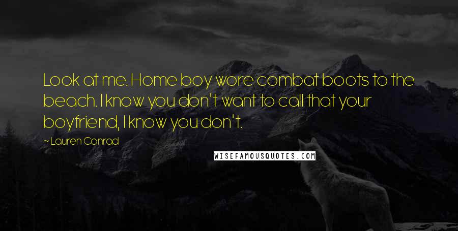 Lauren Conrad Quotes: Look at me. Home boy wore combat boots to the beach. I know you don't want to call that your boyfriend, I know you don't.