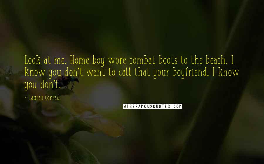 Lauren Conrad Quotes: Look at me. Home boy wore combat boots to the beach. I know you don't want to call that your boyfriend, I know you don't.