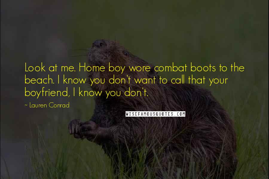 Lauren Conrad Quotes: Look at me. Home boy wore combat boots to the beach. I know you don't want to call that your boyfriend, I know you don't.