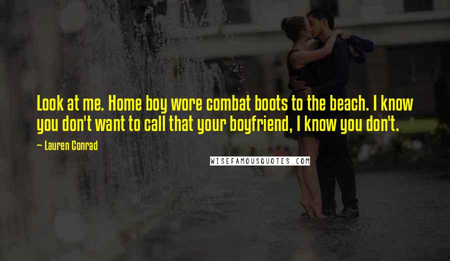 Lauren Conrad Quotes: Look at me. Home boy wore combat boots to the beach. I know you don't want to call that your boyfriend, I know you don't.